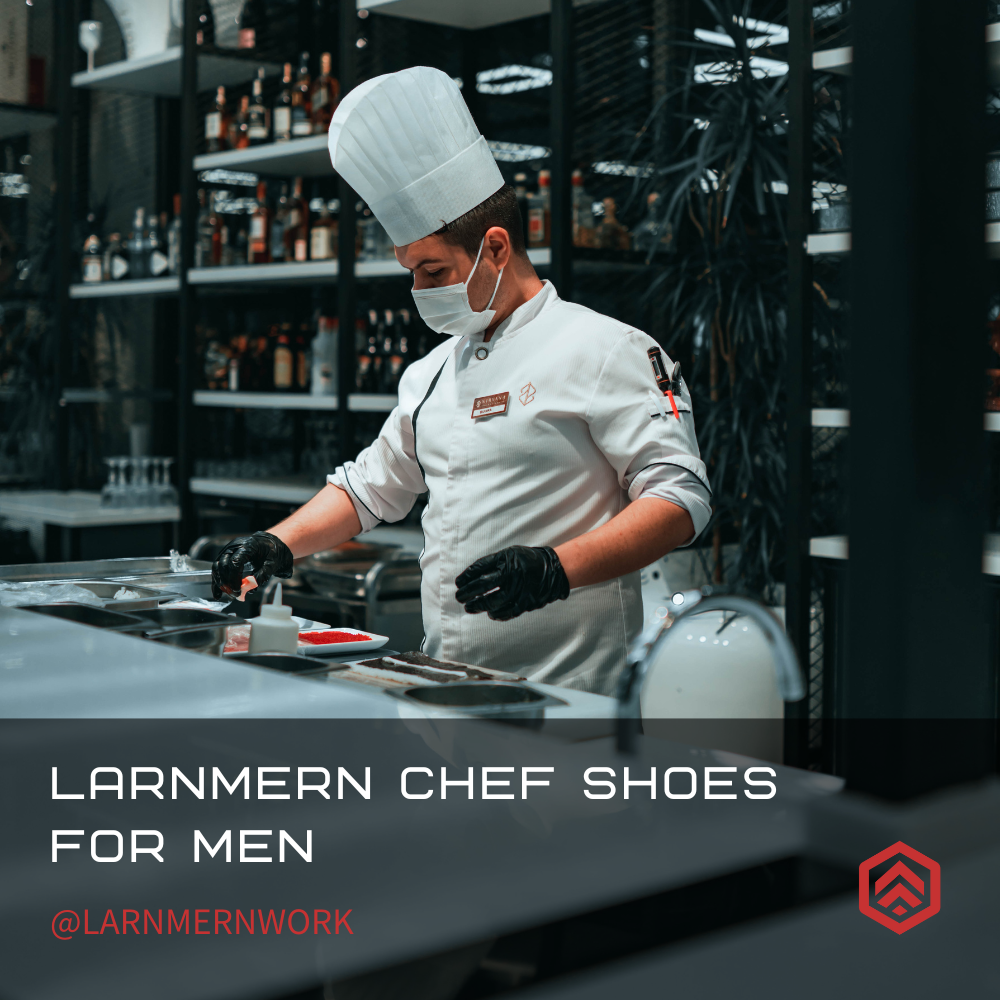 How LARNMERN Chef Shoes For Men Protect Your Foot Health at Work