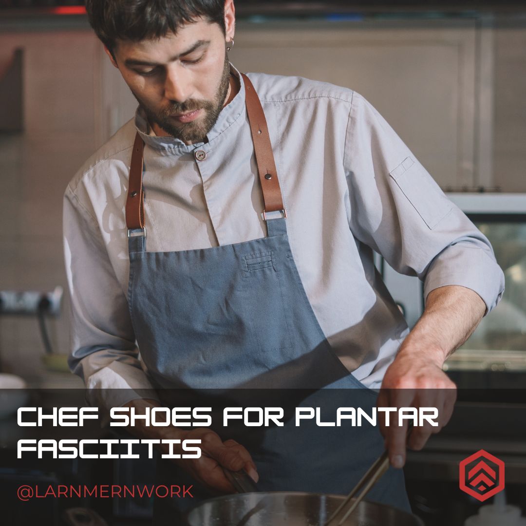 Chef Shoes For Plantar Fasciitis: Comfort And Safety In The Kitchen